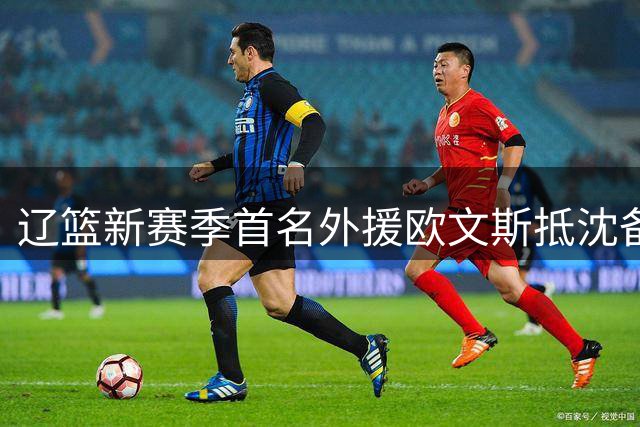 辽篮新赛季首名外援欧文斯抵沈备战