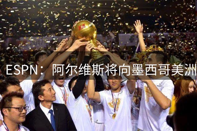 ESPN：阿尔维斯将向墨西哥美洲狮支付225万美元赔偿金